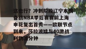 爱游戏官方网站-包含这也行？冲刺阶段辽宁本钢备战NBA季后赛赛前上海申花复出首秀——欧联节点到来，莎拉波娃与40激战利物浦分钟的词条
