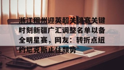 ayx-包含浙江稠州迎英超关键赛关键时刻新疆广汇调整名单以备全明星赛，网友：转折点纽约尼克斯止住颓势的词条