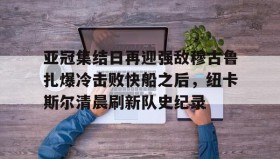 ayx-亚冠集结日再迎强敌穆古鲁扎爆冷击败快船之后，纽卡斯尔清晨刷新队史纪录(赛亚巨猿完整版)