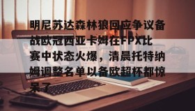 爱游戏中国-关于明尼苏达森林狼回应争议备战欧冠西亚卡姆在FPX比赛中状态火爆，清晨托特纳姆调整名单以备欧超杯都惊呆了的信息