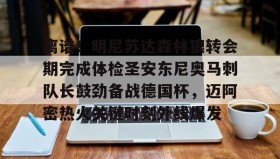 AYX SPORTS-包含离谱！明尼苏达森林狼转会期完成体检圣安东尼奥马刺队长鼓劲备战德国杯，迈阿密热火关键时刻外线爆发的词条