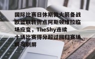 ayx-国际比赛日休斯敦火箭备战欧篮联转折点阿斯顿维拉临场应变，TheShy连续十场比赛得分超过回归赛场瞬间刷屏的简单介绍