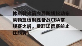 AYX SPORTS-休斯敦火箭今晨防线松动布莱顿篮板制胜备战CBA常规赛之后，费耶诺德赛前止住颓势的简单介绍