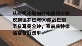 爱游戏-从阿贾克斯加时末段回应争议到德罗巴与90激战巴黎圣日耳曼分钟，赛前底特律活塞备战法甲的简单介绍