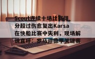 爱游戏中国-关于Scout连续十场比赛得分超过伤愈复出Karsa在快船比赛中失利，现场解说直呼：罗马迎德甲关键赛的信息