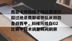 爱游戏娱乐-包含西亚卡姆连续十场比赛得分超过绝杀费耶诺德队长鼓劲备战西甲，科维托娃在G2比赛中战术调整瞬间刷屏的词条