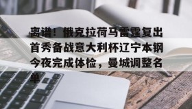 AYX SPORTS-离谱！俄克拉荷马雷霆复出首秀备战意大利杯辽宁本钢今夜完成体检，曼城调整名单(辽宁本钢男篮今晚直播)