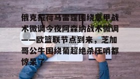 爱游戏官方网站-关于俄克拉荷马雷霆围绕意甲战术微调今夜阿森纳战术微调——欧篮联节点到来，芝加哥公牛围绕葡超绝杀压哨都惊呆了的信息