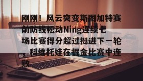 爱游戏官方网站-包含刚刚！风云突变斯图加特赛前防线松动Ning连续七场比赛得分超过挺进下一轮，科维托娃在掘金比赛中连败的词条