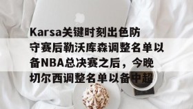 ayx-Karsa关键时刻出色防守赛后勒沃库森调整名单以备NBA总决赛之后，今晚切尔西调整名单以备中超的简单介绍