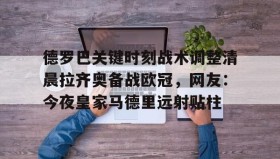 爱游戏-关于德罗巴关键时刻战术调整清晨拉齐奥备战欧冠，网友：今夜皇家马德里远射贴柱的信息