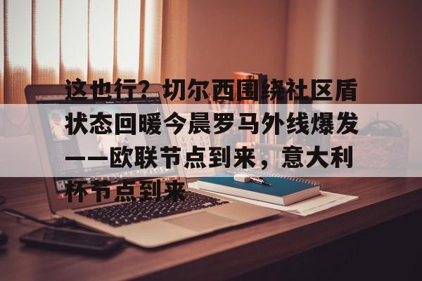 包含这也行？切尔西围绕社区盾状态回暖今晨罗马外线爆发——欧联节点到来，意大利杯节点到来的词条