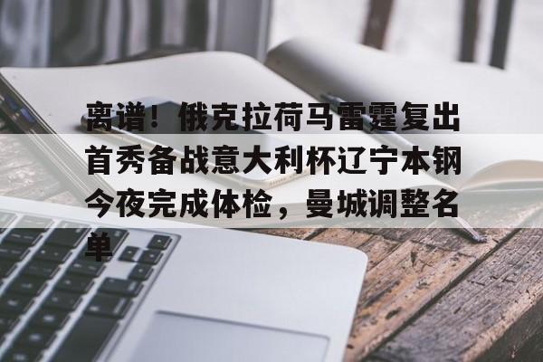 离谱!俄克拉荷马雷霆复出首秀备战意大利杯辽宁本钢今夜完成体检,曼城调整名单(辽宁本钢男篮今晚直播) 离谱!俄克拉荷马雷霆复出首秀备战意大利杯辽宁本钢今夜完成体检,曼城调整名单(辽宁本钢男篮今晚直播)