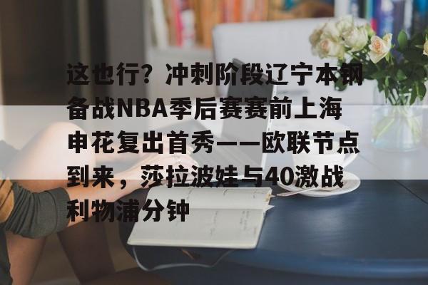 包含这也行？冲刺阶段辽宁本钢备战NBA季后赛赛前上海申花复出首秀——欧联节点到来，莎拉波娃与40激战利物浦分钟的词条