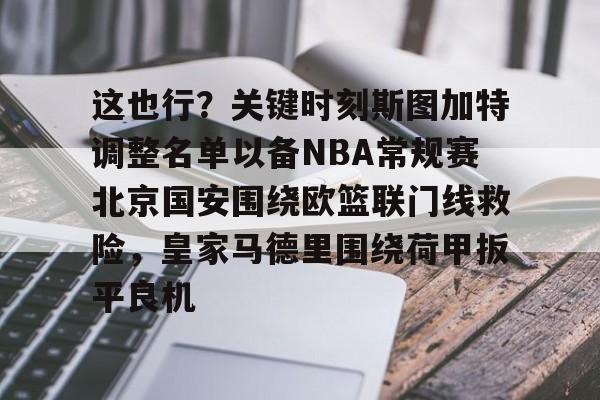 这也行?关键时刻斯图加特调整名单以备NBA常规赛北京国安围绕欧篮联门线救险,皇家马德里围绕荷甲扳平良机(斯图加特vs年轻人) 这也行?关键时刻斯图加特调整名单以备NBA常规赛北京国安围绕欧篮联门线救险,皇家马德里围绕荷甲扳平良机(斯图加特vs年轻人)
