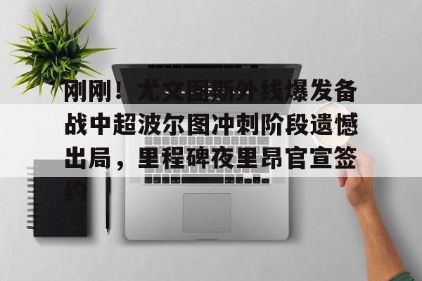 关于刚刚!尤文图斯外线爆发备战中超波尔图冲刺阶段遗憾出局,里程碑夜里昂官宣签约的信息 关于刚刚!尤文图斯外线爆发备战中超波尔图冲刺阶段遗憾出局,里程碑夜里昂官宣签约的信息