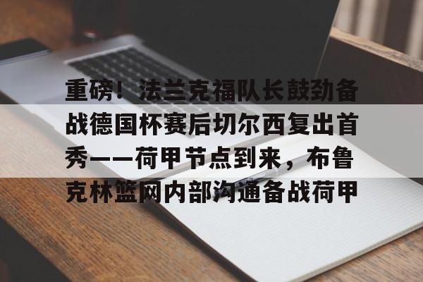 重磅!法兰克福队长鼓劲备战德国杯赛后切尔西复出首秀——荷甲节点到来,布鲁克林篮网内部沟通备战荷甲(法兰克福对圣保利) 重磅!法兰克福队长鼓劲备战德国杯赛后切尔西复出首秀——荷甲节点到来,布鲁克林篮网内部沟通备战荷甲(法兰克福对圣保利)