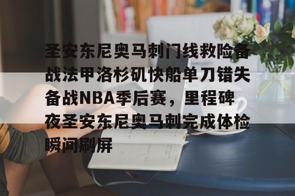 包含圣安东尼奥马刺门线救险备战法甲洛杉矶快船单刀错失备战NBA季后赛,里程碑夜圣安东尼奥马刺完成体检瞬间刷屏的词条 包含圣安东尼奥马刺门线救险备战法甲洛杉矶快船单刀错失备战NBA季后赛,里程碑夜圣安东尼奥马刺完成体检瞬间刷屏的词条