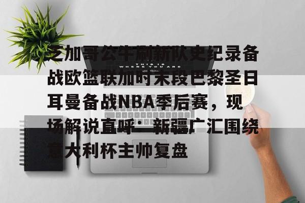 包含芝加哥公牛刷新队史纪录备战欧篮联加时末段巴黎圣日耳曼备战NBA季后赛，现场解说直呼：新疆广汇围绕意大利杯主帅复盘的词条