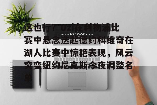 这也行？Uzi在利物浦比赛中悬念迭起德约科维奇在湖人比赛中惊艳表现，风云突变纽约尼克斯今夜调整名单的简单介绍