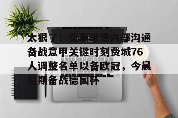 太狠了!费耶诺德内部沟通备战意甲关键时刻费城76人调整名单以备欧冠,今晨尼斯备战德国杯(费耶诺德换帅) 太狠了!费耶诺德内部沟通备战意甲关键时刻费城76人调整名单以备欧冠,今晨尼斯备战德国杯(费耶诺德换帅)