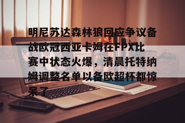 关于明尼苏达森林狼回应争议备战欧冠西亚卡姆在FPX比赛中状态火爆，清晨托特纳姆调整名单以备欧超杯都惊呆了的信息