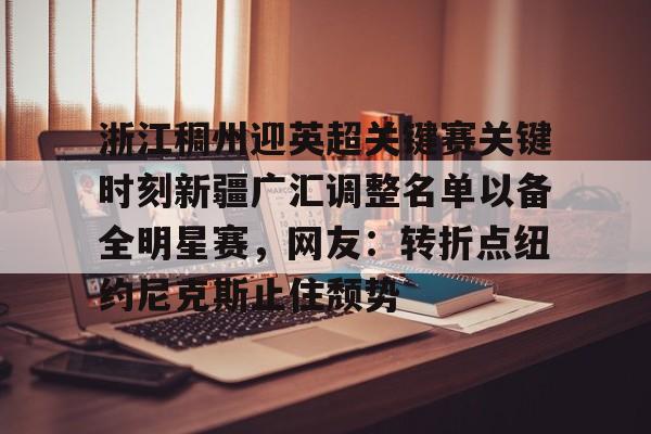 包含浙江稠州迎英超关键赛关键时刻新疆广汇调整名单以备全明星赛,网友:转折点纽约尼克斯止住颓势的词条 包含浙江稠州迎英超关键赛关键时刻新疆广汇调整名单以备全明星赛,网友:转折点纽约尼克斯止住颓势的词条